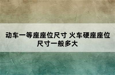 动车一等座座位尺寸 火车硬座座位尺寸一般多大